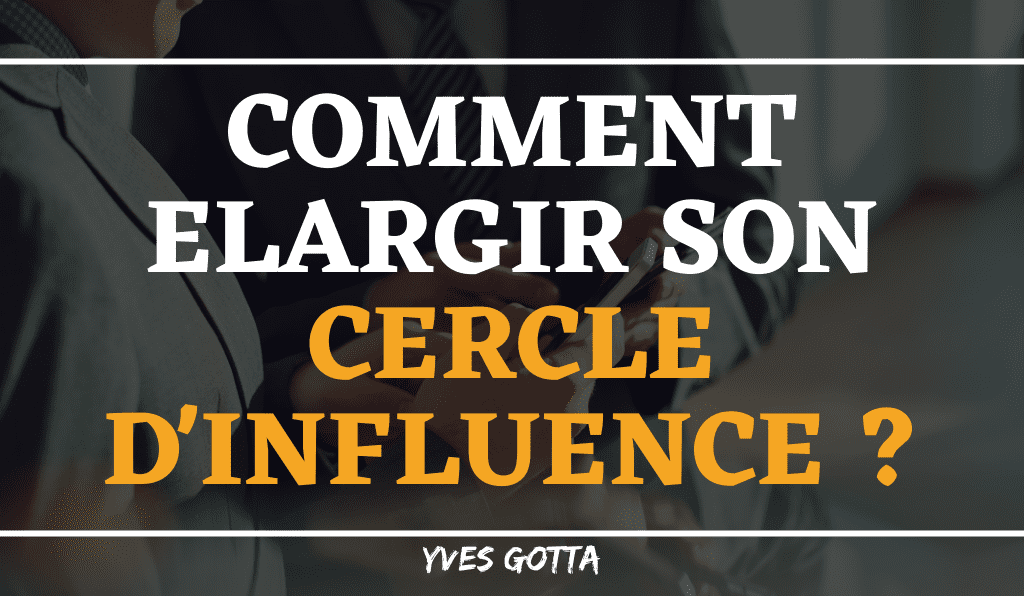You are currently viewing Comment élargir son cercle d’influence ?